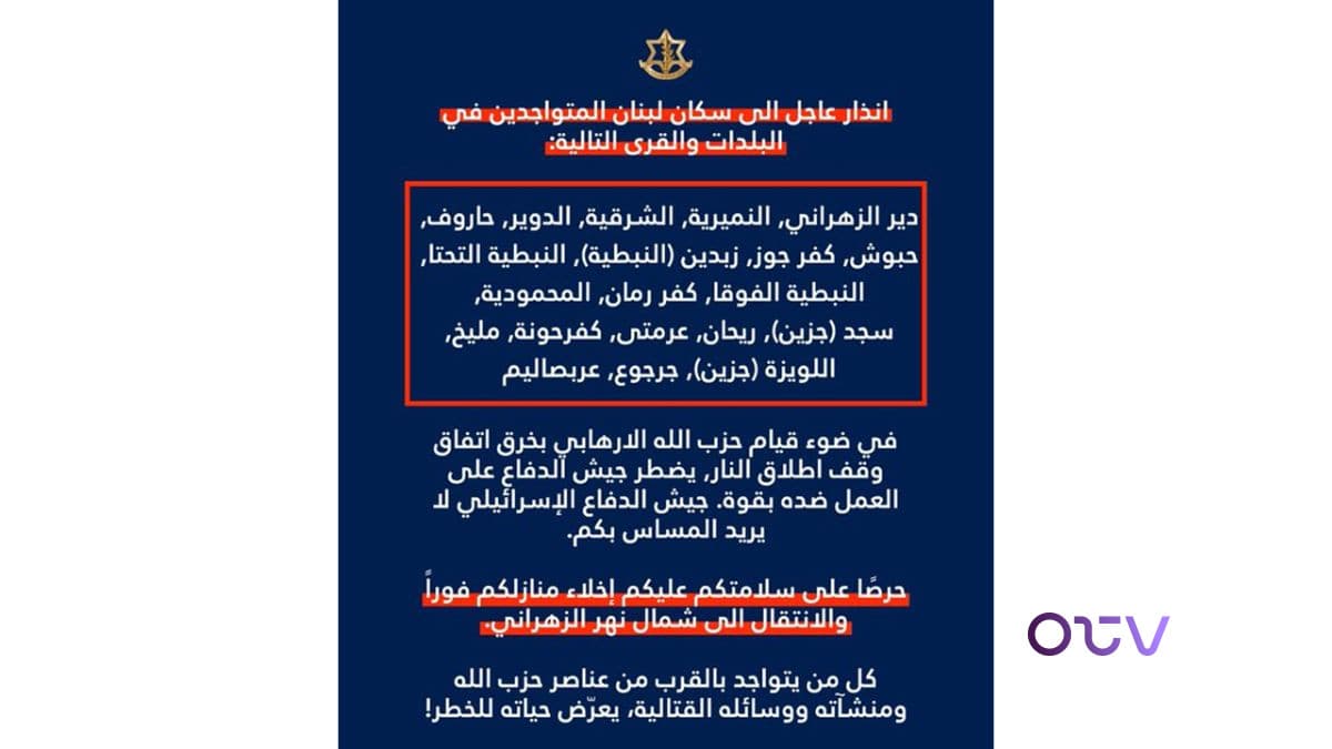 الجيش الاسرائيلي يوجه انذارا عاجلا الى سكان لبنان المتواجدين في البلدات والقرى التالية: دير الزهراني, النميرية, الشرقية, الدوير, حاروف, حبوش, کفر جوز, زبدين (النبطية), النبطية التحتا, النبطية الفوقا, کفر رمان, المحمودية, سجد (جزين), ریحان, عرمتى, كفرحونة, مليخ, اللويزة (جزين), جرجوع, عربصاليم
